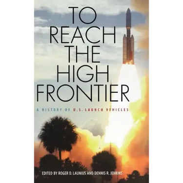To Reach the High Frontier: A History of U.S. Launch Vehicles