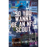 So You Wanna Be An NFL Scout: Stories of the draft, players and over 30 years of traveling on the road