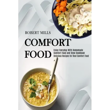 Comfort Food: Enjoy Everyday With Homemade Comfort Food and Stew Cookbook (Delicious Recipes for Real Comfort Food)