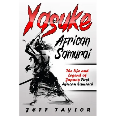 Yasuke (African Samurai): The Life and Legend of Japan's First African Samurai
