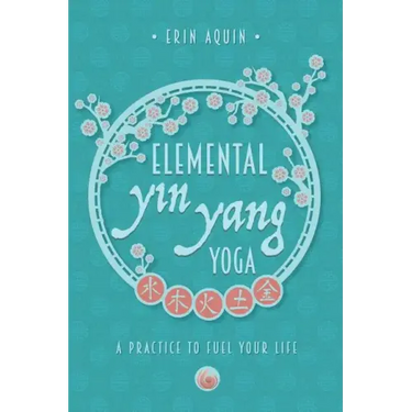 Elemental Yin Yang Yoga: A Practice to Fuel Your Life