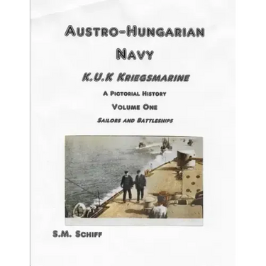 Austro-Hungarian Navy K, u, K Kriegs Marine A Pictorial History Volume One: Sailors and Battleships