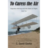 To Caress the Air: Augustus Herring and the Dawn of Flight. Book Two.