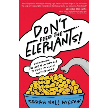 Don't Feed the Elephants!: Overcoming the Art of Avoidance to Build Powerful Partnerships