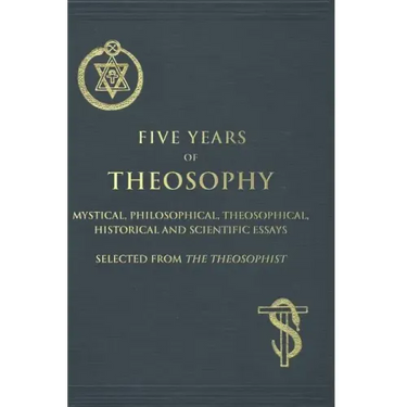 Five Years of Theosophy: Mystical, Philosophical, Theosophical, Historical and Scientific Essays, Selected from the Theosophist