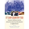 It's My Country Too: Women's Military Stories from the American Revolution to Afghanistan