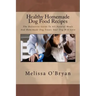 Healthy Homemade Dog Food Recipes: The Definitive Guide To All-Natural Meals And Homemade Dog Treats Your Dog Will Love