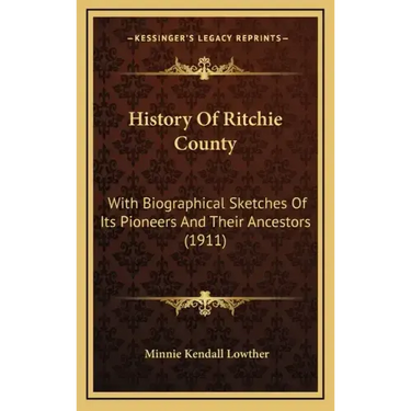 History Of Ritchie County: With Biographical Sketches Of Its Pioneers And Their Ancestors (1911)