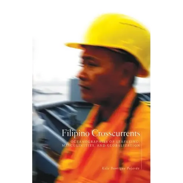 Filipino Crosscurrents: Oceanographies of Seafaring, Masculinities, and Globalization