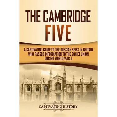 The Cambridge Five: A Captivating Guide to the Russian Spies in Britain Who Passed Information to the Soviet Union During World War II