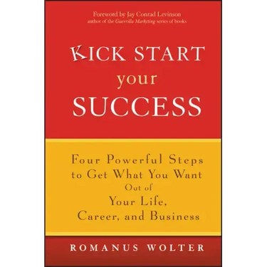 Kick Start Your Success: Four Powerful Steps to Get What You Want Out of Your Life, Career, and Business