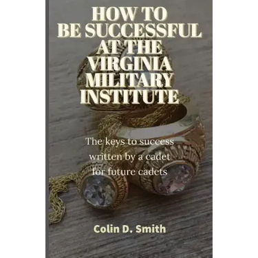 How to Be Successful at the Virginia Military Institute: The keys to success written by a cadet for future cadets