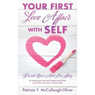 Your First Love Affair with Self: Rewrite Your Next Love Story by turning your Pain into Purpose and Power Spiritually. Personally. Professionally