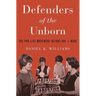 Defenders of the Unborn: The Pro-Life Movement Before Roe V. Wade