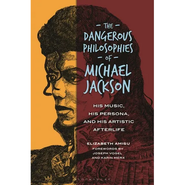 The Dangerous Philosophies of Michael Jackson: His Music, His Persona, and His Artistic Afterlife