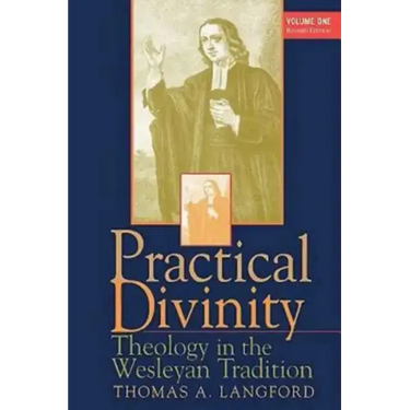 Practical Divinity Volume 1: Theology in the Wesleyan Tradition