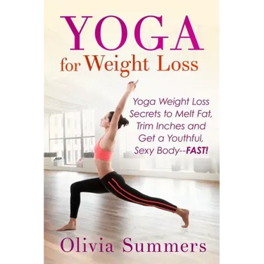 Yoga For Weight Loss: Yoga Weight Loss Secrets to Melt Fat, Trim Inches and Get a Youthful Sexy Body-FAST!