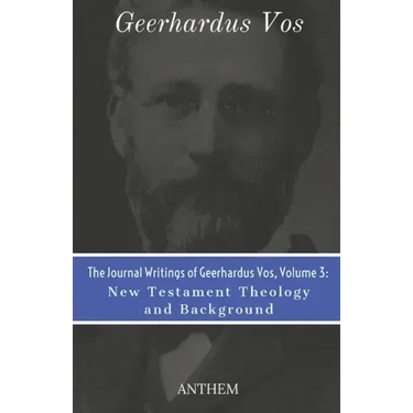 The Journal Writings of Geerhardus Vos, Volume 3: New Testament Theology and Background