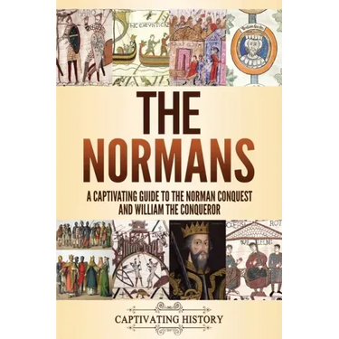 The Normans: A Captivating Guide to the Norman Conquest and William the Conqueror