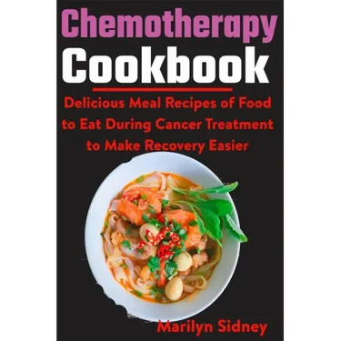 Chemotherapy Cookbook: Delicious Meal Recipes of Food to Eat During Cancer Treatment to Make Recovery Easier