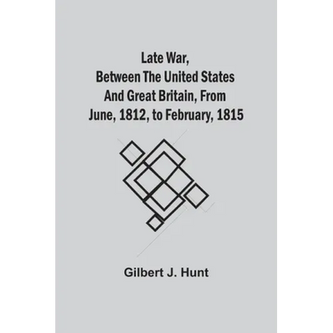 Late War, Between The United States And Great Britain, From June, 1812, To February, 1815