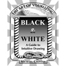 The Art of Visualizing Black & White - A Guide to Intuitive Drawing