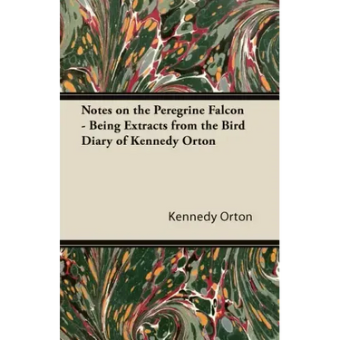 Notes on the Peregrine Falcon - Being Extracts from the Bird Diary of Kennedy Orton