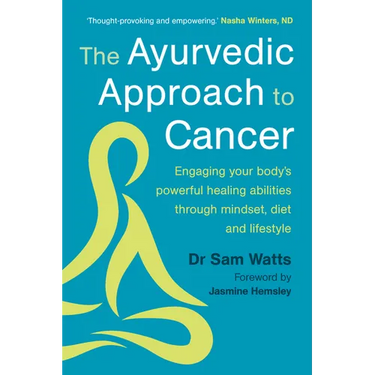 The Ayurvedic Approach to Cancer: Engaging Your Body's Powerful Healing Abilities Through Mindset, Diet and Lifestyle