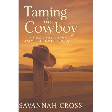 Taming the Cowboy: A Steamy Small-Town Enemies-to-Lovers Romance: A Steamy Small-Town Enemies-to-Lovers Romance: A Steamy Small-Town Enemies-to-Lovers