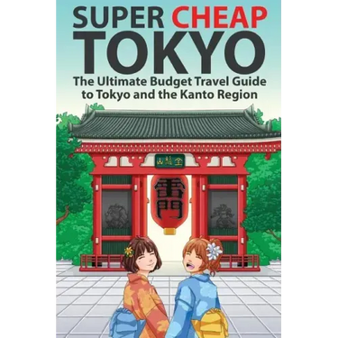 Super Cheap Tokyo: The Ultimate Budget Travel Guide to Tokyo and the Kanto Region