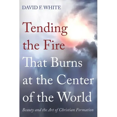 Tending the Fire That Burns at the Center of the World: Beauty and the Art of Christian Formation