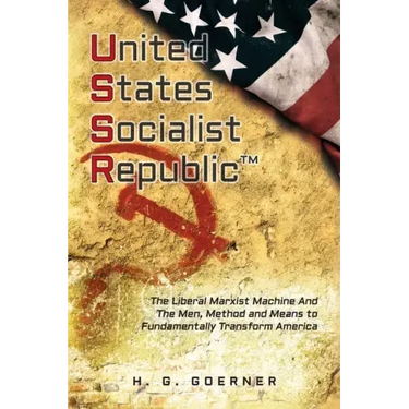 U.nited S.tates S.ocialist R.epublic: The Liberal / Marxist Machine And The Men, Method and Means to Fundamentally Transform America
