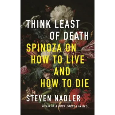 Think Least of Death: Spinoza on How to Live and How to Die