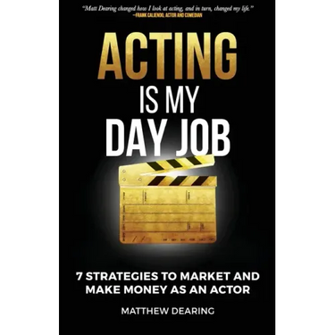Acting Is My Day Job: Seven Strategies To Market And Make Money As An Actor
