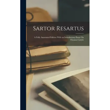 Sartor Resartus: A Fully Annotated Edition With an Introductory Essay On Thomas Carlyle