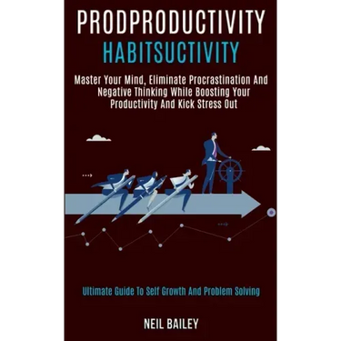 Productivity Habits: Master Your Mind, Eliminate Procrastination and Negative Thinking While Boosting Your Productivity and Kick Stress Out