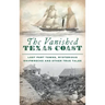 Vanished Texas Coast: Lost Port Towns, Mysterious Shipwrecks and Other True Tales