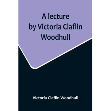 A lecture by Victoria Claflin Woodhull; In the Boston Theater, Boston, U.S.A. October 22, 1876, before 3,000 people. The review of a century; or, the