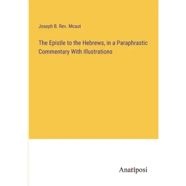 The Epistle to the Hebrews, in a Paraphrastic Commentary With Illustrations
