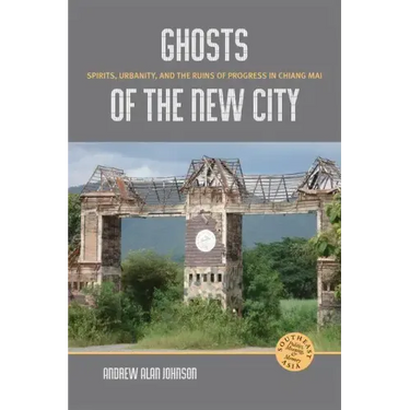 Ghosts of the New City: Spirits, Urbanity, and the Ruins of Progress in Chiang Mai