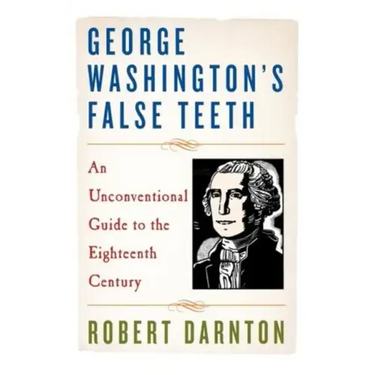 George Washington's False Teeth: An Unconventional Guide to the Eighteenth Century