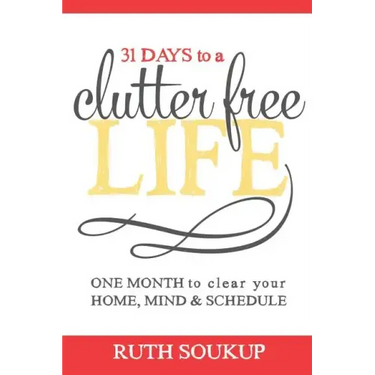 31 Days To A Clutter Free Life: One Month to Clear Your Home, Mind & Schedule