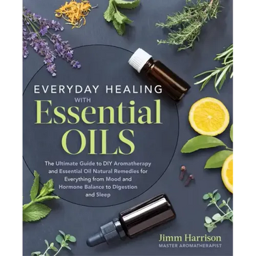Everyday Healing with Essential Oils: The Ultimate Guide to DIY Aromatherapy and Essential Oil Natural Remedies for Everything from Mood and Hormone B