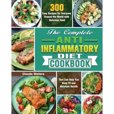 The Complete Anti-Inflammatory Diet Cookbook: 300 Easy Recipes for Everyone Around the World with Delicious Food That Can Help You Keep Fit and Mainta
