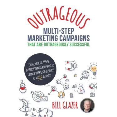 OUTRAGEOUS Multi-Step Marketing Campaigns That Are Outrageously Successful: Created for the 99% of Business Owners Who Want to Change Their Good Busin