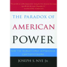 The Paradox of American Power: Why the World's Only Superpower Can't Go It Alone
