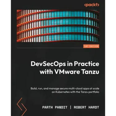 DevSecOps in Practice with VMware Tanzu: Build, run, and manage secure multi-cloud apps at scale on Kubernetes with the Tanzu portfolio