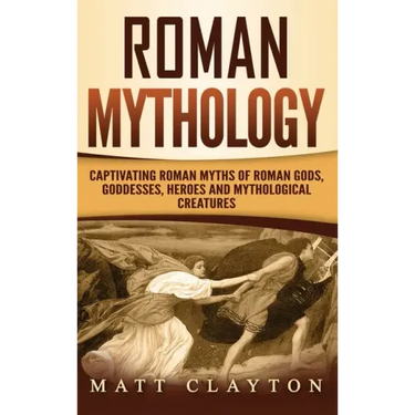 Roman Mythology: Captivating Roman Myths of Roman Gods, Goddesses, Heroes and Mythological Creatures