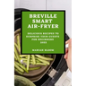 Breville Smart Air Fryer: Delicious Recipes to Surprise Your Guests for Beginners