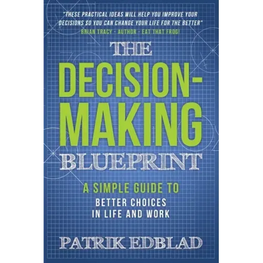 The Decision-Making Blueprint: A Simple Guide to Better Choices in Life and Work